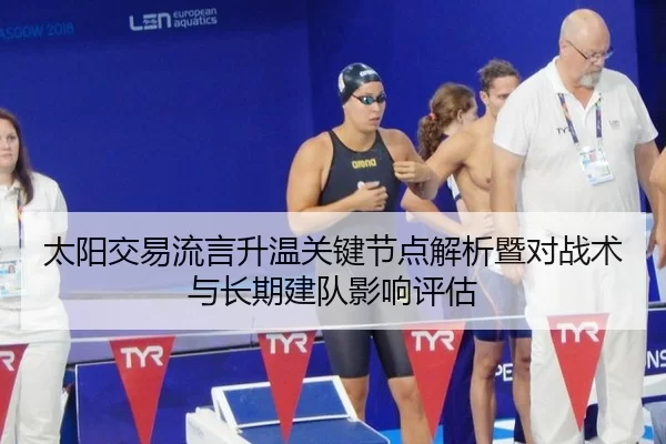 太阳交易流言升温关键节点解析暨对战术与长期建队影响评估